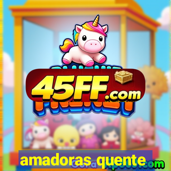 amadoras quente